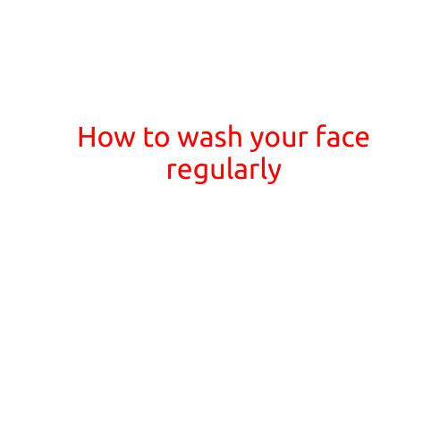 How to Wash Your Face Regularly: A Guide to Healthy and Radiant Skin