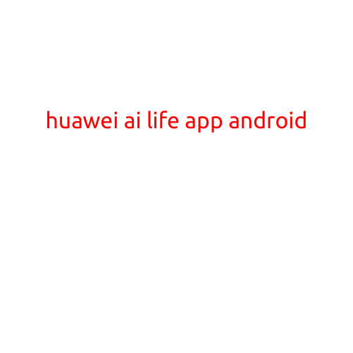 Huawei AI Life App for Android: Revolutionizing Your Everyday Routine