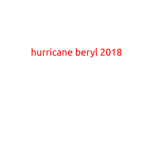 Hurricane Beryl 2018: A Tropical Storm that Caused Havoc in the Atlantic