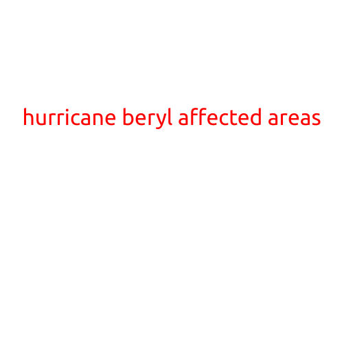 Hurricane Beryl Affected Areas: A Summary of the Devastating Storm