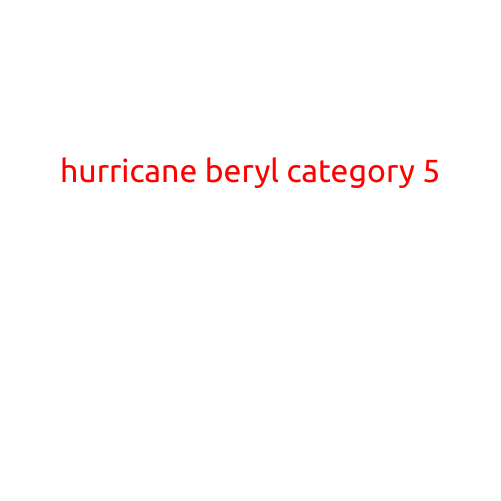 HURRICANE BERYL: CATEGORY 5 STORM BRINGS DESTRUCTION AND CHAOS TO HURRICANE-PRONE AREAS