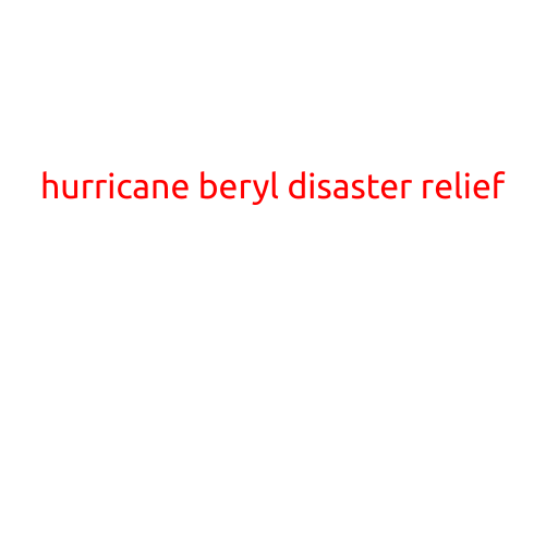 Hurricane Beryl Disaster Relief: Efforts Underway to Support Those Affected