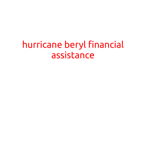 Hurricane Beryl: Financial Assistance and Relief Options for Affected Individuals and Businesses