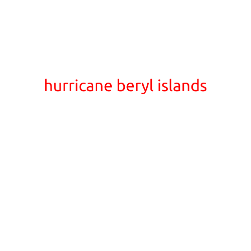 Hurricane Beryl Islands: A Devastating Storm Brings Destruction to the Caribbean