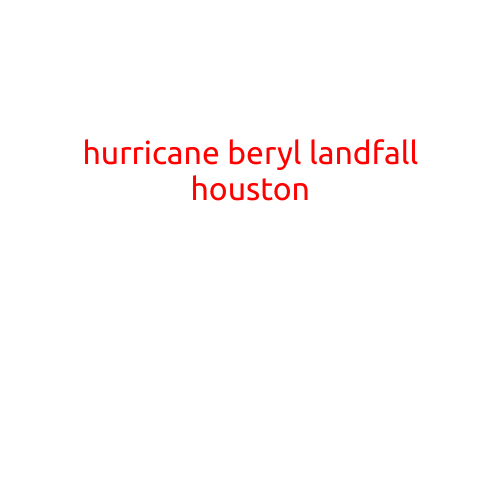 Hurricane Beryl Makes Landfall in Houston, Bringing Strong Winds and Heavy Rain