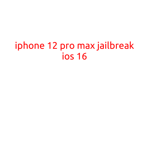 iPhone 12 Pro Max Jailbreak iOS 16: A Comprehensive Guide