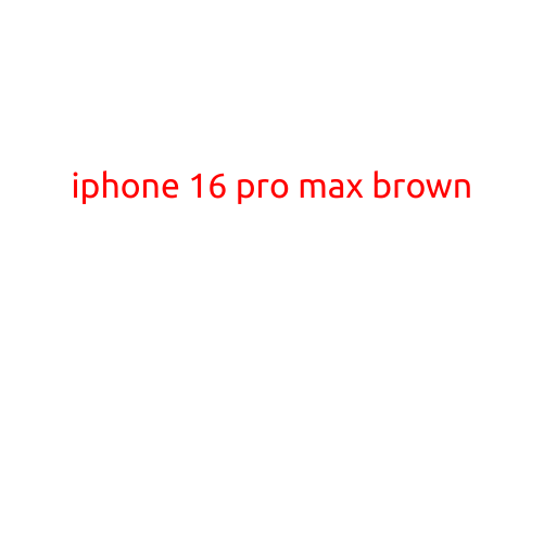 iPhone 16 Pro Max Brown: A Marvelous Masterpiece of Design and Technology