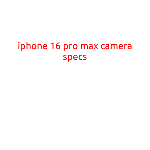 iPhone 16 Pro Max Camera Specs: A Revolutionary Upgrade