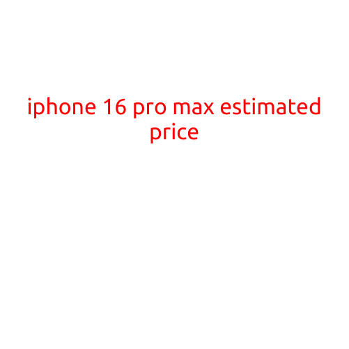 iPhone 16 Pro Max Estimated Price: What to Expect