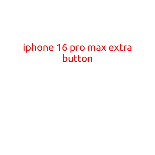 iPhone 16 Pro Max: The Game-Changing Extra Button