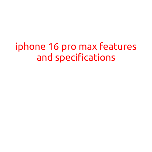 iPhone 16 Pro Max Features and Specifications: The Future of Smartphones