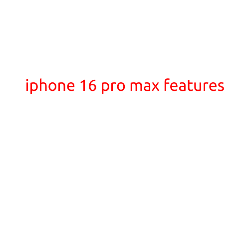 iPhone 16 Pro Max Features: The Ultimate Smartphone Experience