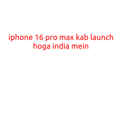 iPhone 16 Pro Max Ka Launch Kab Hoga India Mein?