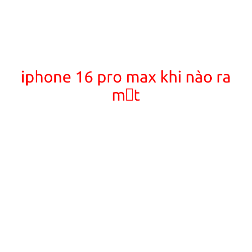 iPhone 16 Pro Max: Khi Nào Ra Mắt?