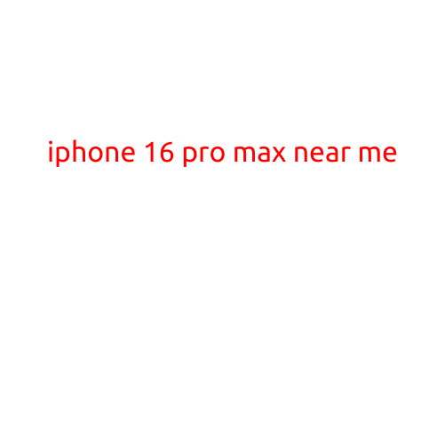 iPhone 16 Pro Max Near Me: Get Ready to Upgrade Your Mobile Experience