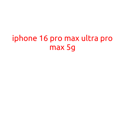 iPhone 16 Pro Max Ultra Pro Max 5G: The Ultimate Smartphone Experience