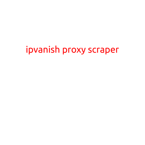 IPVanish Proxy Scraper: Unlocking the Power of Anonymous Browsing