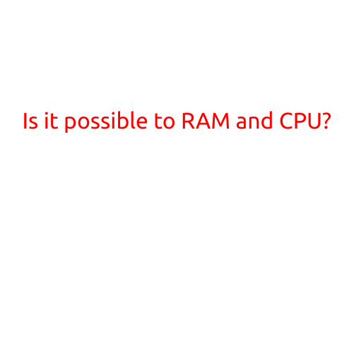 Is it possible to RAM and CPU?