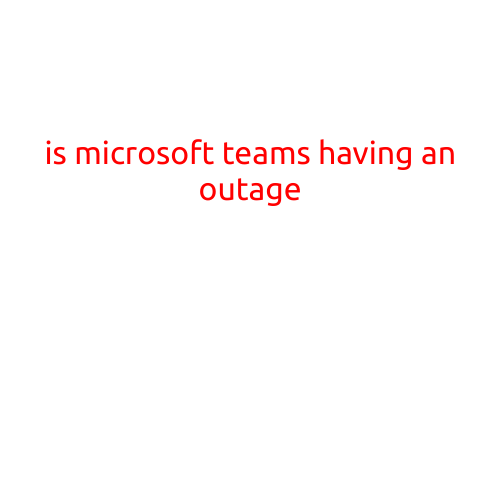 Is Microsoft Teams Having an Outage?