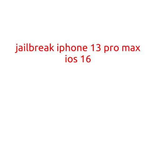 Jailbreak iPhone 13 Pro Max iOS 16: A Comprehensive Guide