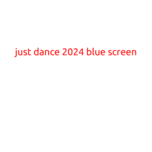 Just Dance 2024 Blue Screen: A Troubleshooting Guide for Frustrated Dancers