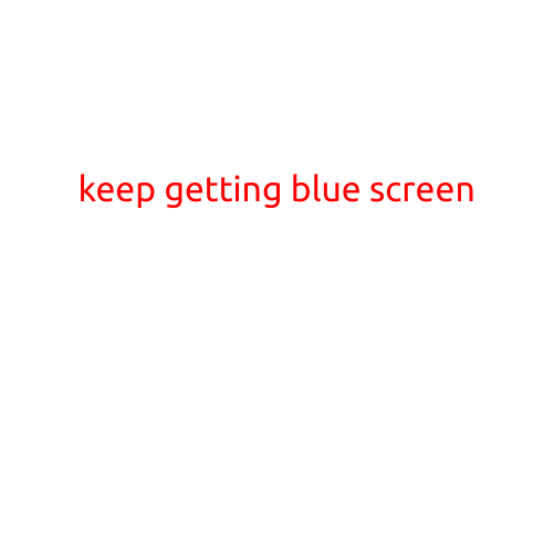 Keep Getting a Blue Screen: Troubleshooting Tips and Solutions