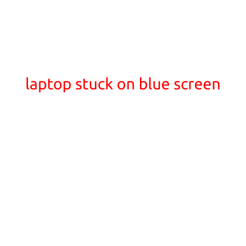 Laptop Stuck on Blue Screen: Troubleshooting and Solutions