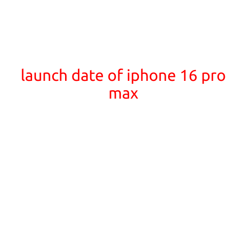 LAUNCH DATE OF iPhone 16 Pro Max: What We Know So Far