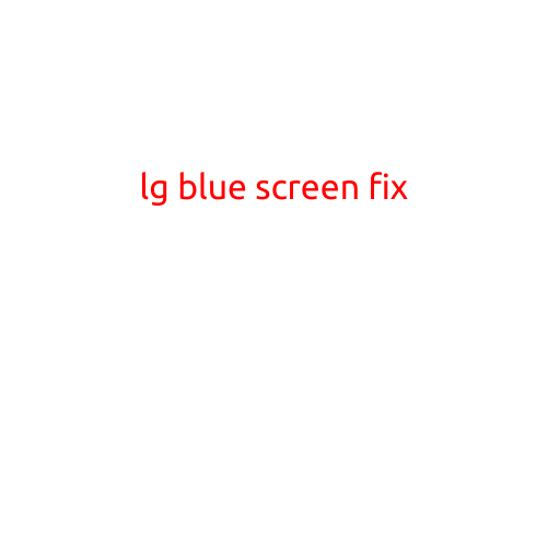 LG Blue Screen Fix: Troubleshooting and Resolving Common Issues