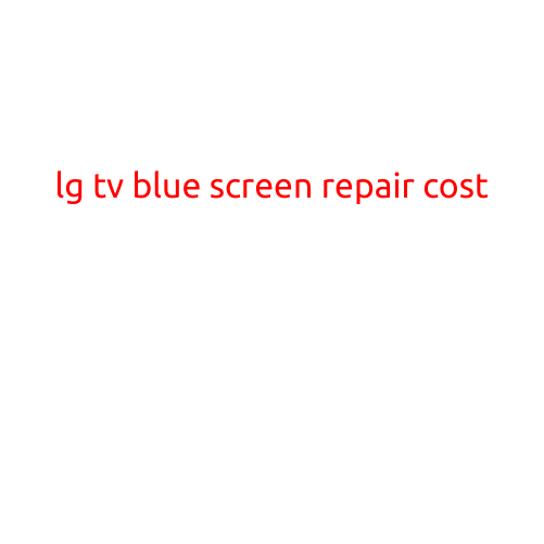 LG TV Blue Screen Repair Cost: A Guide to Fixing the Issue