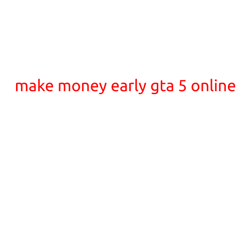 Make Money Early in GTA 5 Online: Beginner's Guide