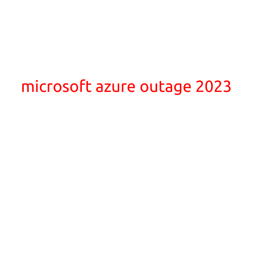 Microsoft Azure Outage 2023: Understanding the Impact and Resolution