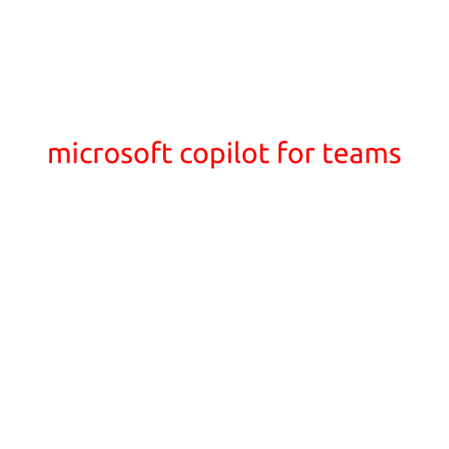 Introducing Microsoft Copilot for Teams: Revolutionizing Collaboration and Productivity