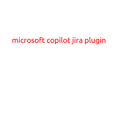 Microsoft Copilot Jira Plugin: Revolutionizing Workflow Efficiency with AI-Powered Automation