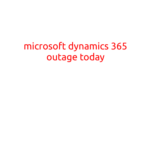 Microsoft Dynamics 365 Outage Today: What You Need to Know