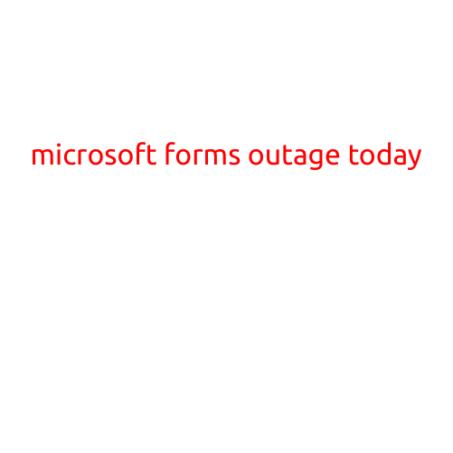 Microsoft Forms Experiences Outage Today, Users Frustrated