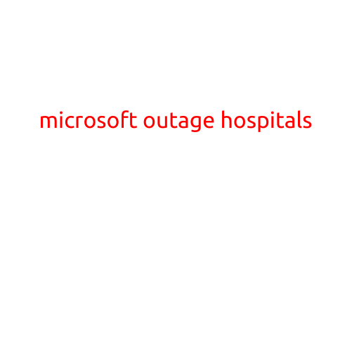 Microsoft Outage Causes Widespread disruptions to Hospital Systems Worldwide