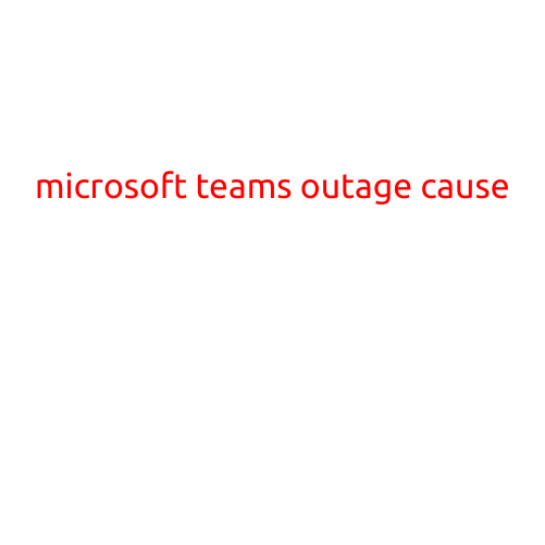 Microsoft Teams Outage: Cause of Downtime Revealed