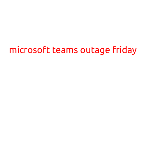 Microsoft Teams Outage Hits Users on Friday