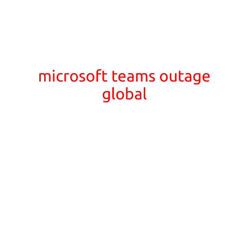 Microsoft Teams Outage Hits Global Users, Causing Disruption to Work Operations