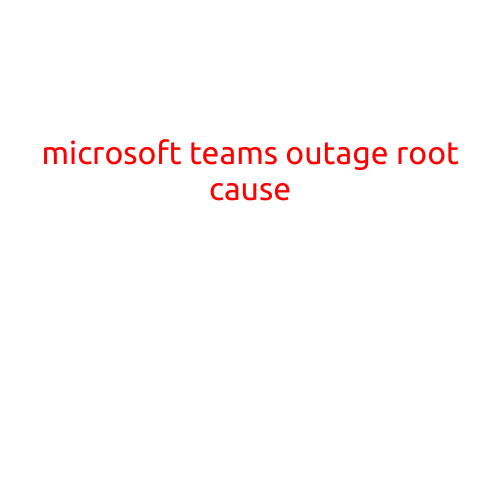 Microsoft Teams Outage: Root Cause Revealed