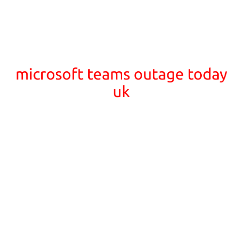 MICROSOFT TEAMS OUTAGE HITS UK USERS TODAY