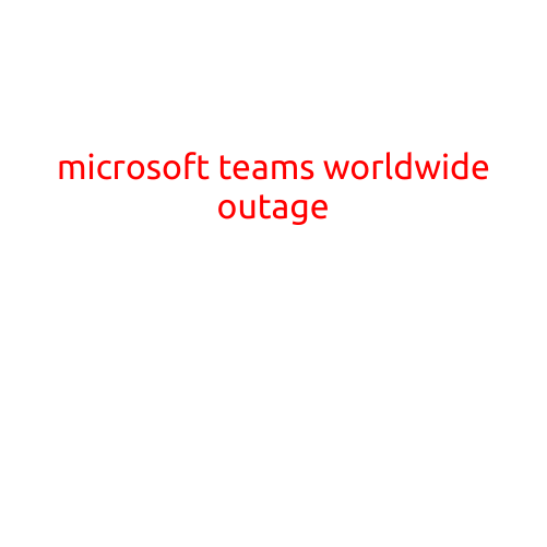 Microsoft Teams Experiences Worldwide Outage, Disrupting Communication for Thousands