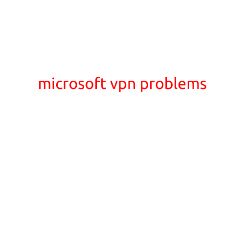 Microsoft VPN Problems: Troubleshooting and Solutions