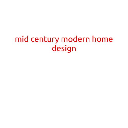 Mid Century Modern Home Design: A Timeless Style for the Ages