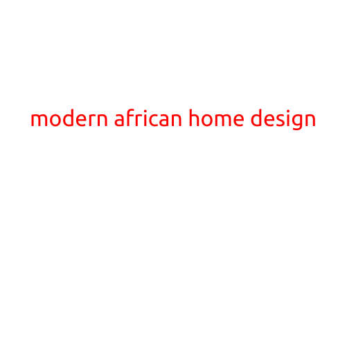 Modern African Home Design: A Fusion of Tradition and Innovation