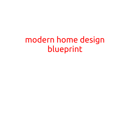 Modern Home Design Blueprint: A Guide to Creating a Stunning and Functional Space