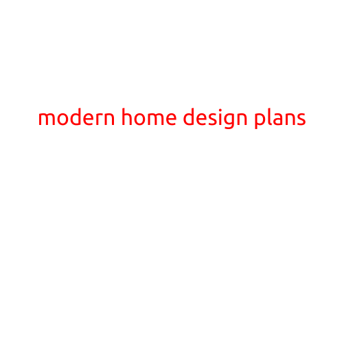 Modern Home Design Plans: A Guide to Creating a Bold and Functional Space