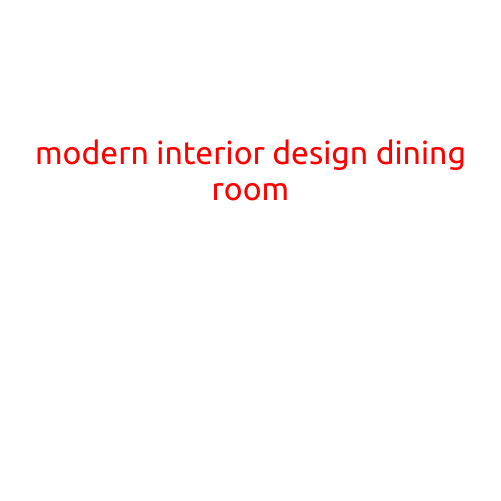 Modern Interior Design: A Guide to Creating a Stunning Dining Room