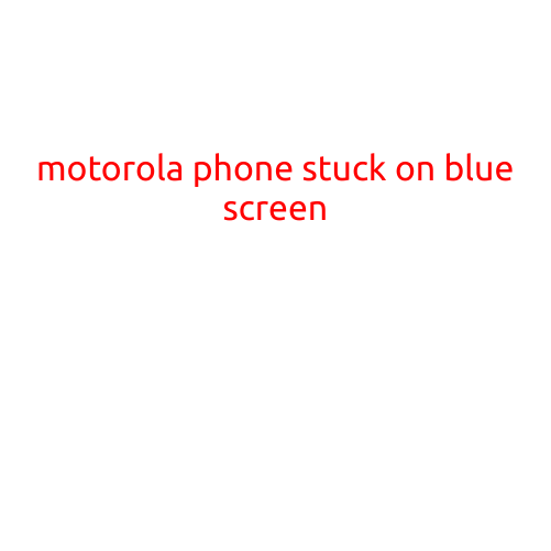 Motorola Phone Stuck on Blue Screen: Troubleshooting and Solutions